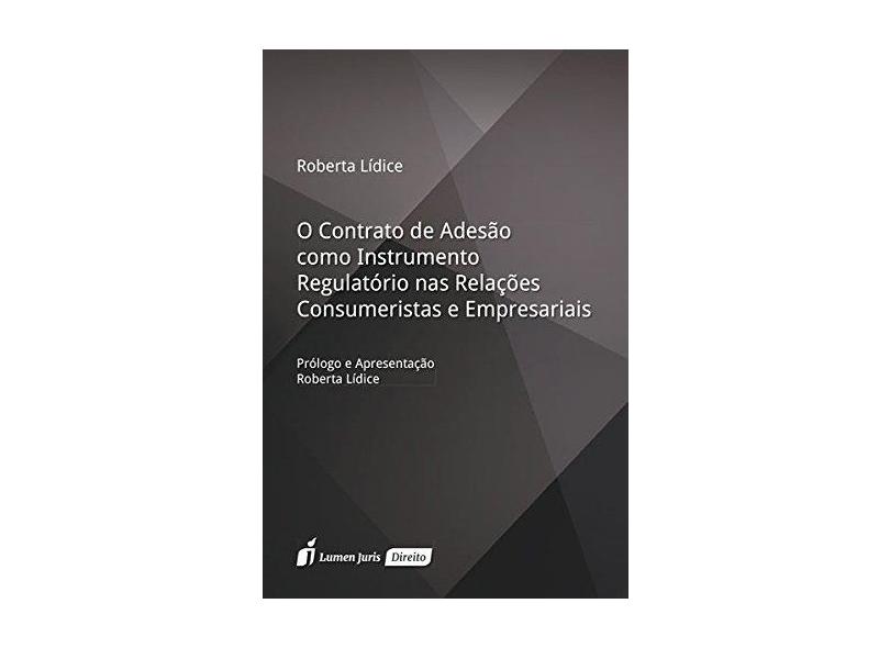 O Contrato de Adesão Como Instrumento Regulatório nas Relações Consumeristas e Empresariais - Roberta Lídice - 9788584409266