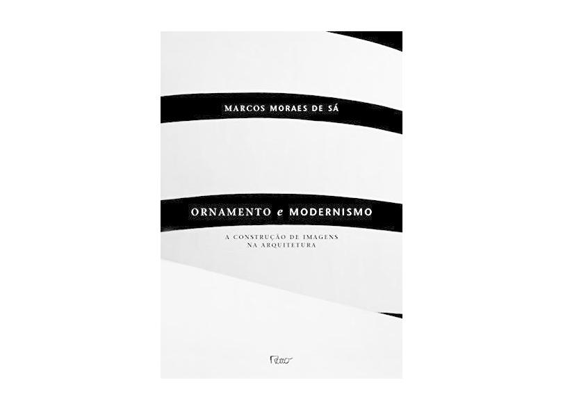 Ornamento e Modernismo - A Construção de Imagens na Arquitetura - Sá, Marcos Moreira De - 9788532518552