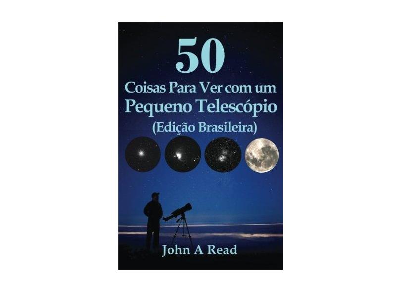 50 Coisas Para Ver Com Um Pequeno Telescopio (Edicao Brasileira) - Dr John Read - 9781530811397