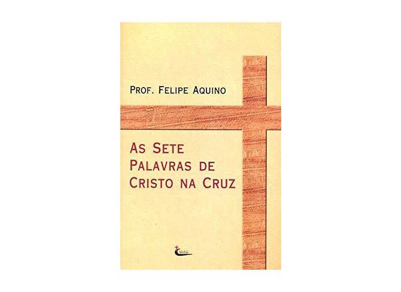 As Sete Palavras de Cristo na Cruz - Felipe Aquino - 9788588158290