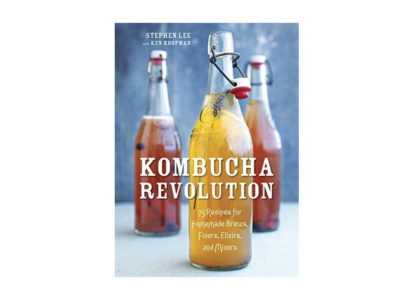 Kombucha Revolution: 75 Recipes for Homemade Brews, Fixers, Elixirs, and Mixers - Stephen Lee - 9781607745983