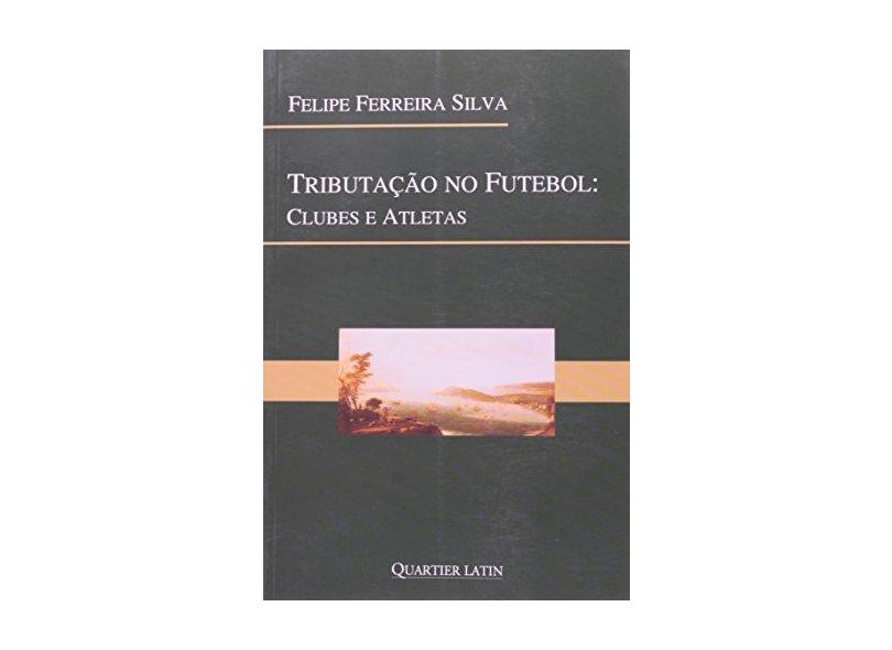 Tributação no Futebol - Clubes e Atletas - Silva, Felipe Ferreira - 9788576743781