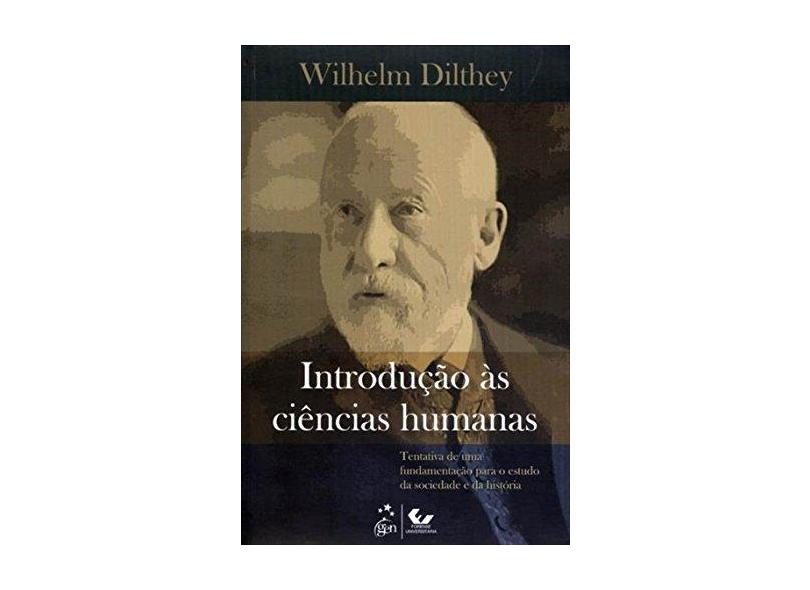 Introdução Às Ciências Humanas - Tentativa de Uma Fundamentação Para o Estudo da Sociedade e da Hist - Dilthey, Wilhelm - 9788521804703