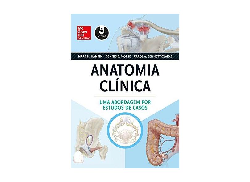 Anatomia Clínica - Uma Abordagem Por Estudos de Casos - Hankin, Mark H.; Morse, Dennis E.; Bennett-clarke, Carol A. - 9788580554243