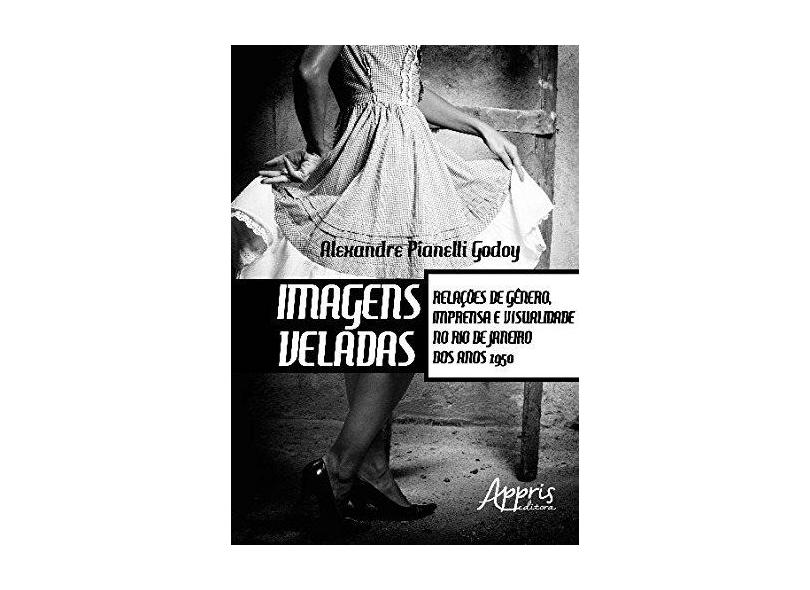Imagens Veladas. Relações de Gênero, Imprensa e Visualidade no Rio de Janeiro dos Anos 1950 - Alexandre Pianelli Godoy - 9788547308537