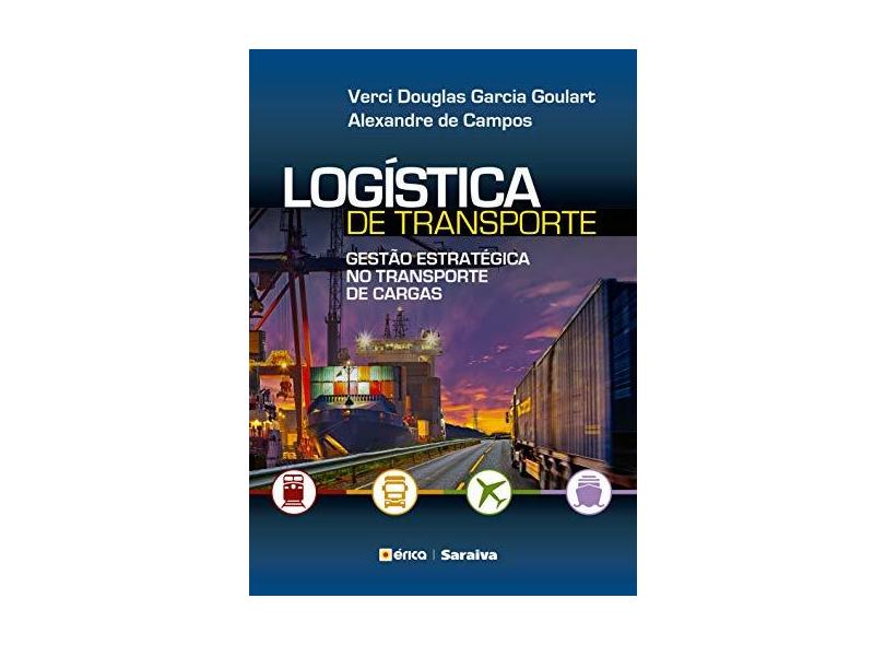 Logística de Transporte. Gestão Estratégica no Transporte de Cargas - Verci Douglas Garcia Goulart - 9788536527376