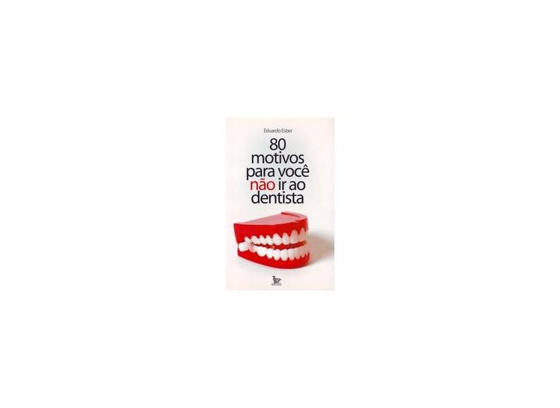 80 Motivos Para Você Não Ir ao Dentista - Eduardo Esber - 9788587431769