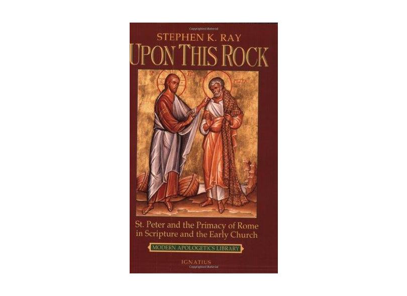 Upon This Rock: St. Peter and the Primacy of Rome in Scripture and the Early Church - Steven K. Ray - 9780898707236