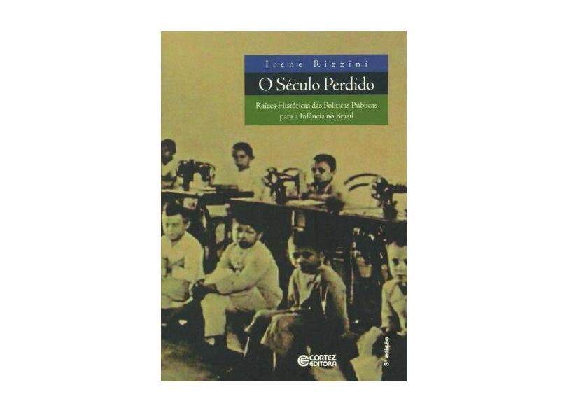 O Século Perdido - Raízes Históricas das Políticas Públicas para a Infaância no Brasil - Rizzini, Irene - 9788524913716