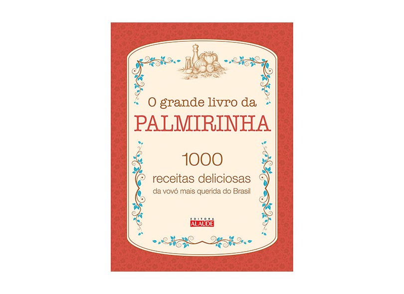 O Grande Livro da Palmirinha: 1000 Receitas Deliciosas da Vovó Mais Querida do Brasil - Palmirinha Nery Onofre - 9788578812492