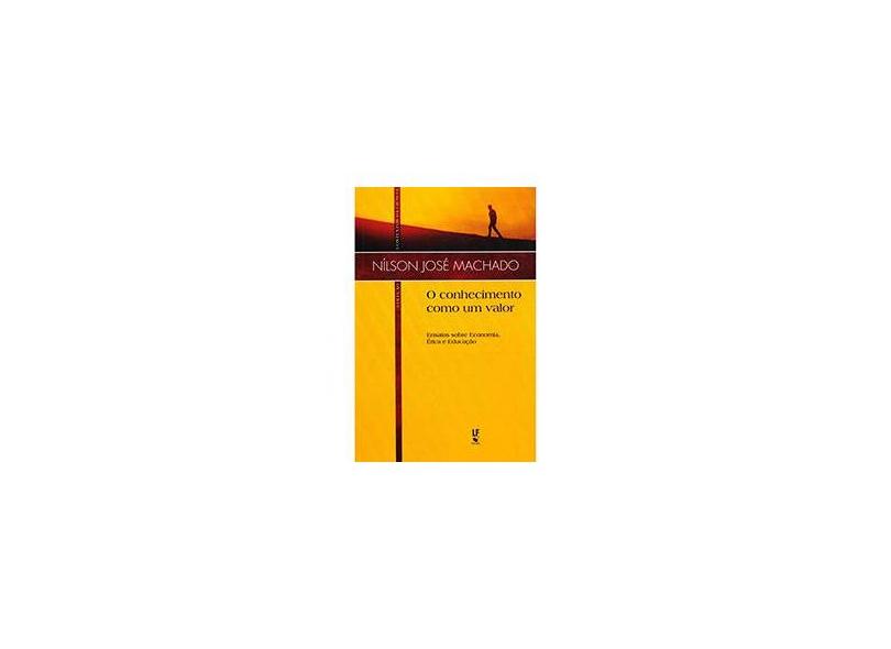O Conhecimento Como Um Valor - Ensaios Sobre Economia, Ética e Educação - Col. Contextos da Ciência - Nílson José Machado - 9788578613334