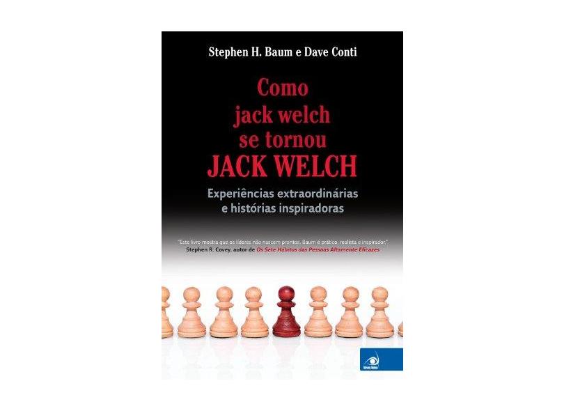 Como Jack Welch Se Tornou Jack Welch - Experiências Extraordinárias e Histórias Inspiradoras - Baum, Stephen H.; Conte, Dave - 9788599560402