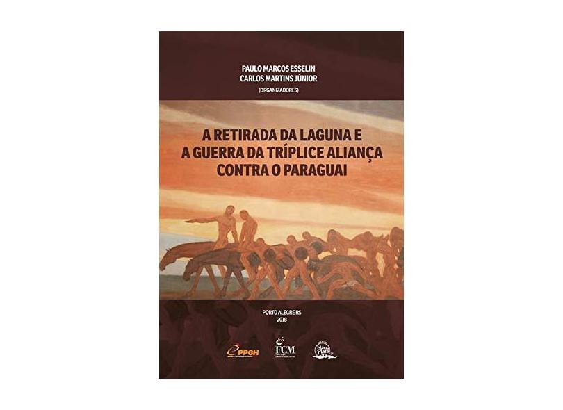 A Retirada da Laguna e a Guerra da Tríplice Aliança Contra o Paraguai - Paulo Marcos Esselin - 9788567542294