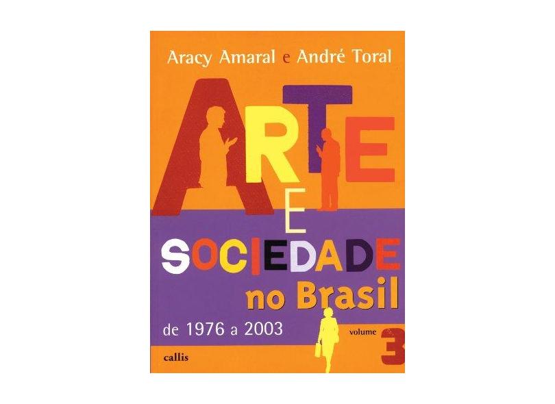 Arte E Sociedade No Brasil De 1976 A 2003 - Vol. 3 - Aracy A. Amaral, Andre Toral - 9788598750033