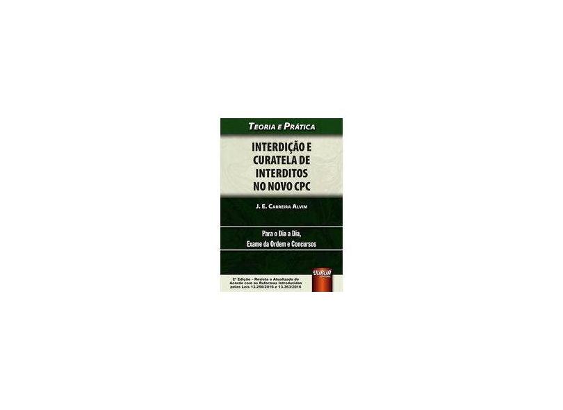 Interdição e Curatela de Interditos No Novo CPC - Teoria e Prática Para o Dia A Dia - 2ª Ed. 2017 - Alvim, J. E. Carreira - 9788536270852