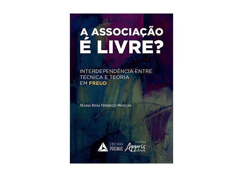 A Associação É Livre? Interdependência Entre Técnica E Teoria Em Freud - Maria Rosa Ferrucci Monção - 9788553700578