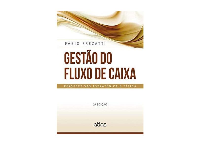 Gestão do Fluxo de Caixa - Perspectivas Estratégica e Tática - 2ª Ed. 2014 - Frezatti, Fábio - 9788522490608