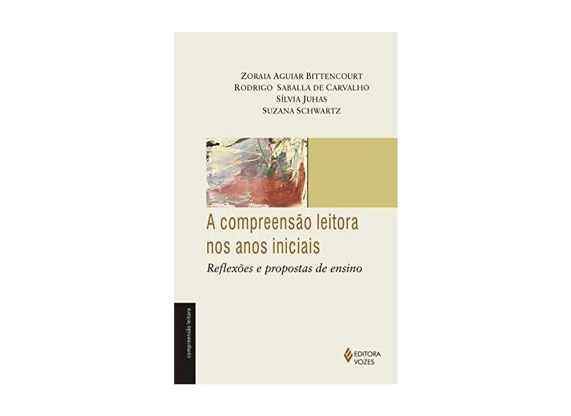A Compreensão Leitora Nos Anos Iniciais - Col. Compreensão Leitora - Teoria e Prática - Bittencourt, Zoraia Aguiar; Carvalho, Rodrigo Saballa De; Juhas, Sílvia; Schwartz, Suzana - 9788532650771