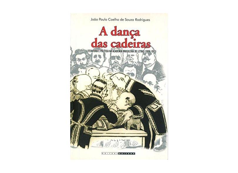 Dança das Cadeiras, A: Literatura e Política na Academia Brasileira de Letras 1896-1913 - Jo&#227;o Paulo Coelho De Souza - 9788526806306