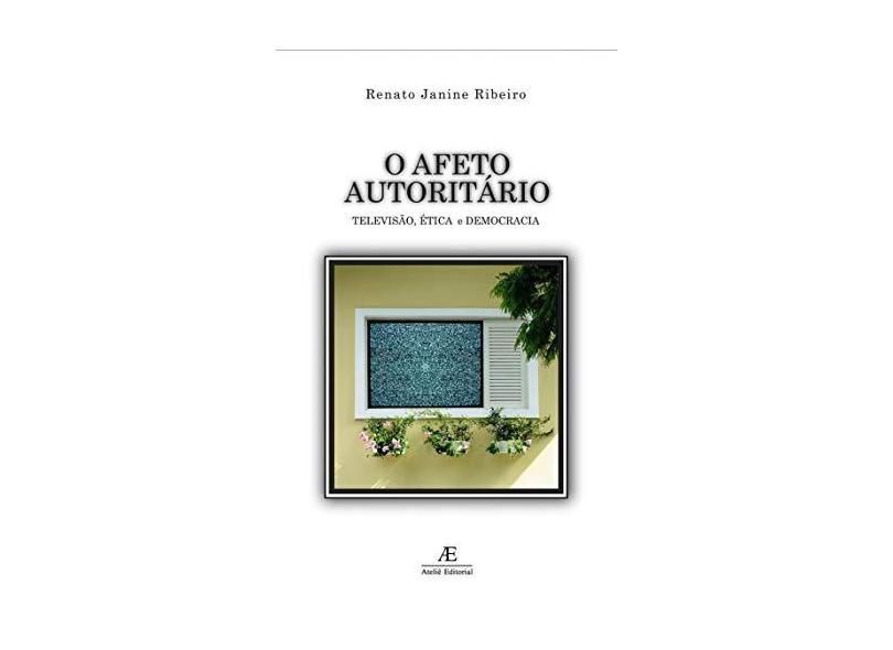 O Afeto Autoritário - Televisão, Ética e Democracia - Ribeiro, Renato Janine - 9788574802305