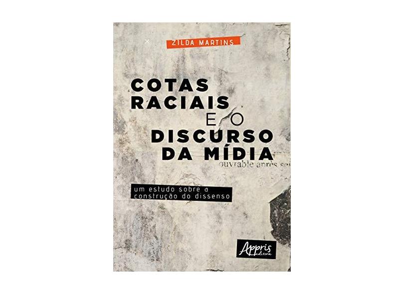 Cotas Raciais e o Discurso da Mídia. Um Estudo Sobre a Construção do Dissenso - Zilda Martins - 9788547314385
