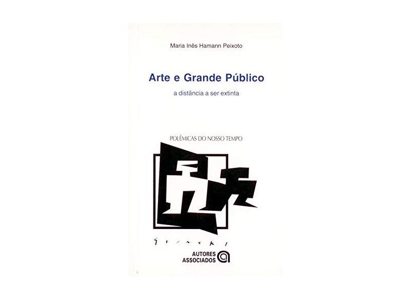 Arte e Grande Público - Col. Polêmicas do Nosso Tempo - Peixoto, Maria Inês Hamann - 9788574960654