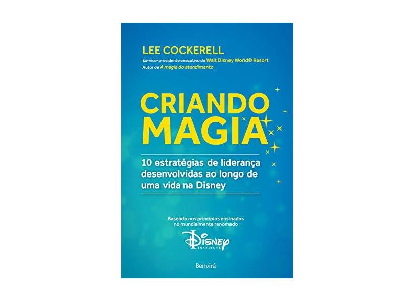 Criando Magia - 10 Estratégias de Liderança Desenvolvidas ao Longo de Uma Vida na Disney - Cockerell, Lee - 9788557170797