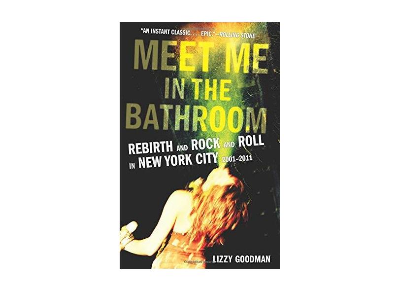 Meet Me in the Bathroom: Rebirth and Rock and Roll in New York City 2001-2011 - Lizzy Goodman - 9780062233103