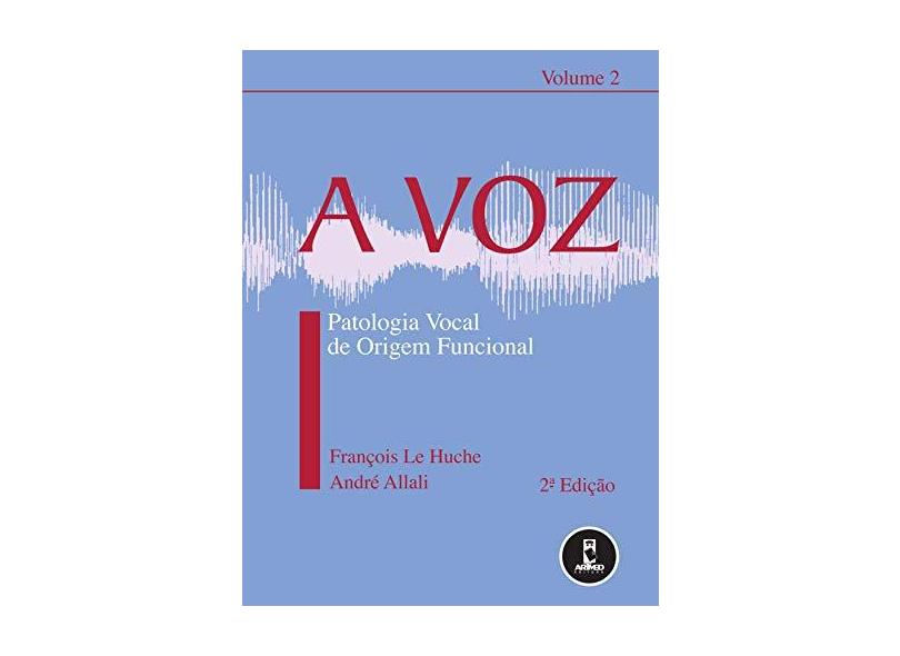 A Voz - Patologia Vocal de Origem Funcional - Vol. 2 - François Le Huche, Andre Allali - 9788536302690