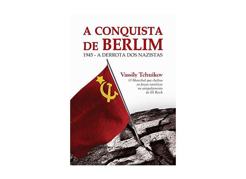 A Conquista de Berlim - Vassily Tchuikov - 9788552000280