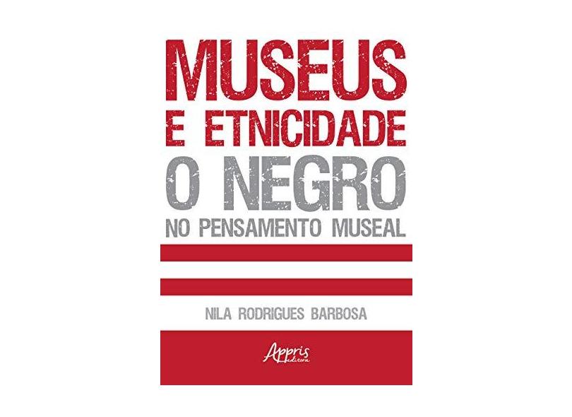 Museus e Etnicidade. O Negro no Pensamento Museal - Nila Rodrigues Barbosa - 9788547311315