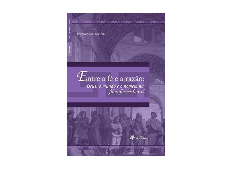 Entre a fé e a razão: Deus, o mundo e o homem na filosofia medieval - Everson Araujo Nauroski - 9788559720662