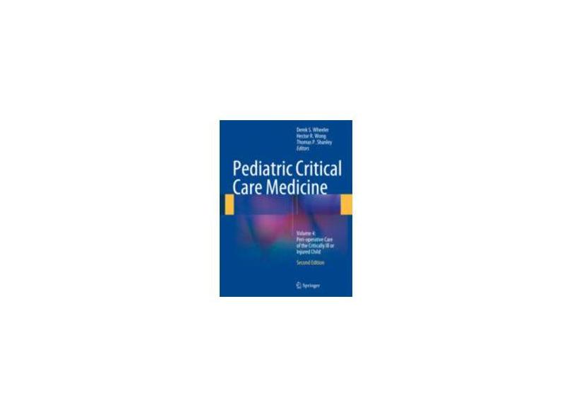 PEDIATRIC CRITICAL CARE MEDICINE V4 - Wheeler, Derek S., Wong, Hector R., Shanley, Thomas P. (eds.) - 9781447163589