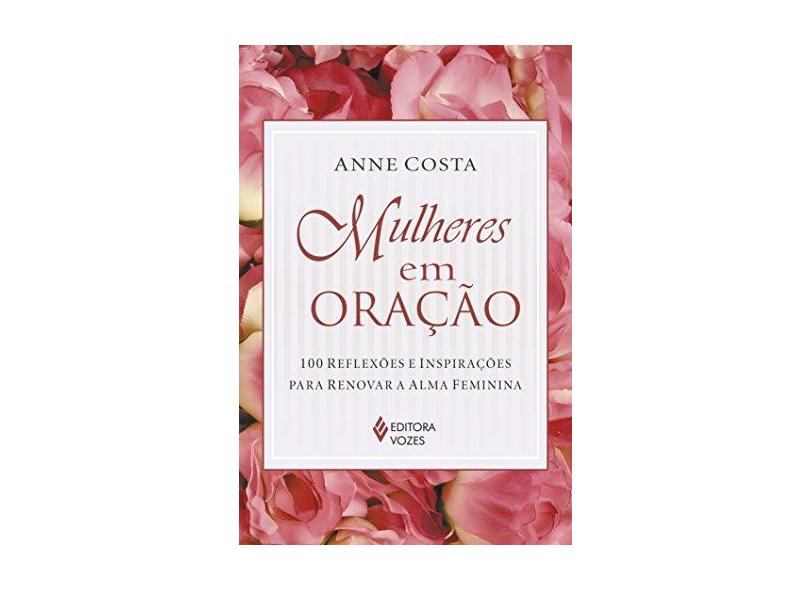 Mulheres em Oração. 100 Reflexões e Inspirações Para Renovar a Alma Feminina - Anne Costa - 9788532652089
