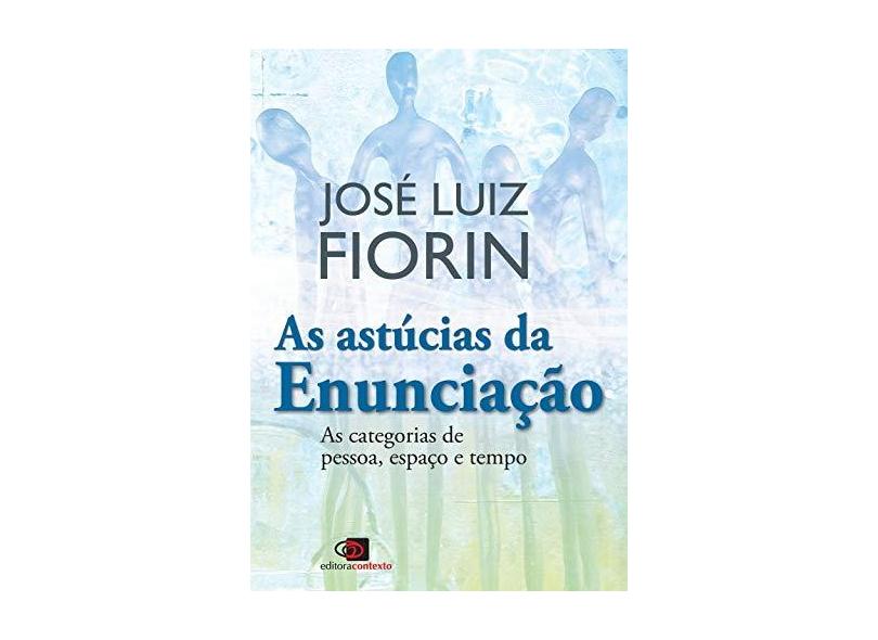 As Astúcias da Enunciação. As Categorias de Pessoa, Espaço e Tempo - José Luiz Fiorin - 9788572449625