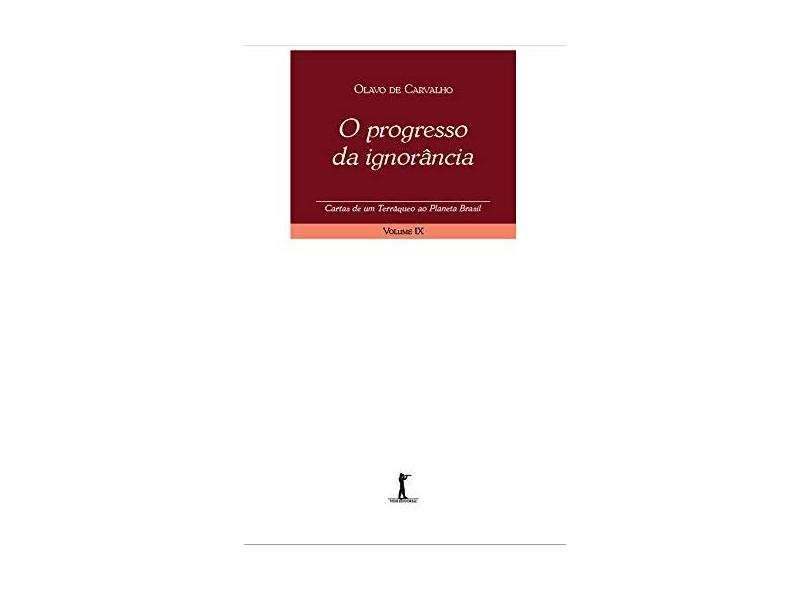 O Progresso da Ignorância. Cartas de Um Terráqueo ao Planeta Brasil - Volume IX - Olavo De Carvalho - 9788595070554