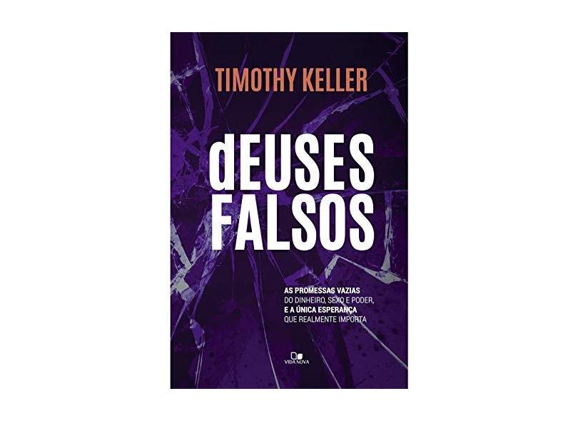 Deuses Falsos. As Promessas Vazias do Dinheiro, Sexo e Poder, e a Única Esperança que Realmente Importa - Timothy Keller - 9788527508797