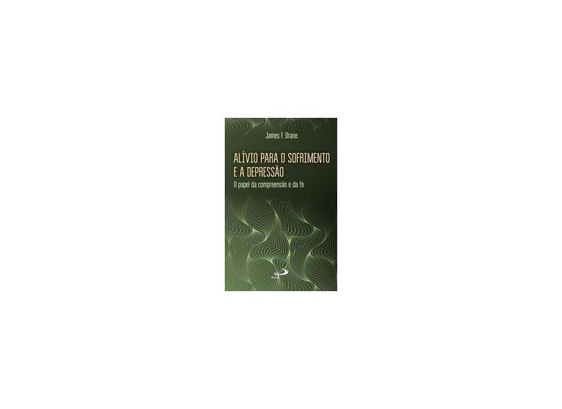 Alívio Para o Sofrimento e A Depressão - o Papel da Compreensão e da Fé - Drane, James F. - 9788534940887