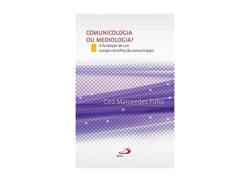 Comunicologia ou Mediologia?: a Fundação de um Campo Científico da Comunicação - Ciro Marcondes Filho - 9788534947503
