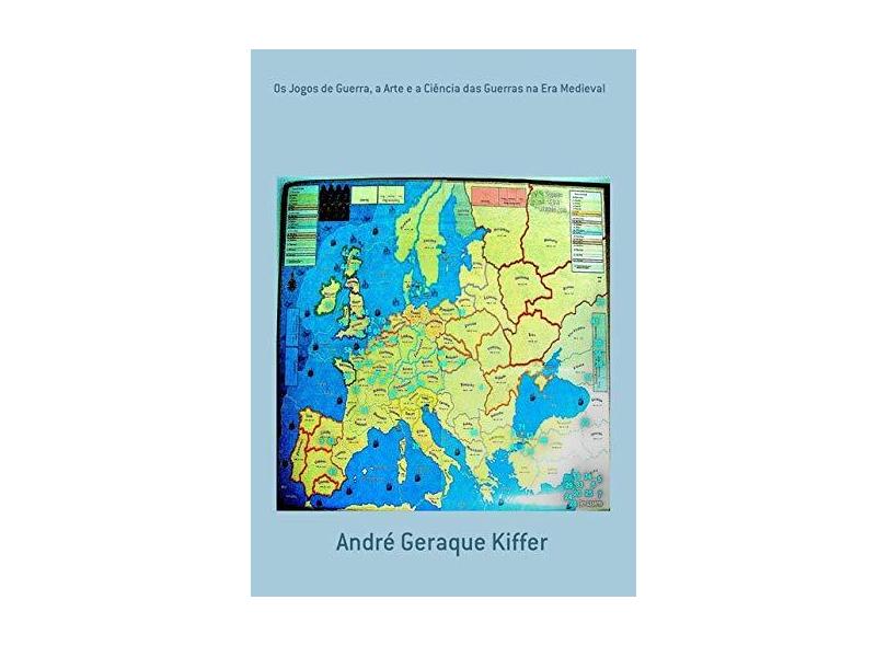 Os Jogos de Guerra, a Arte e a Ciência das Guerras na Era Medieval - André Geraque Kiffer - 9788565853279