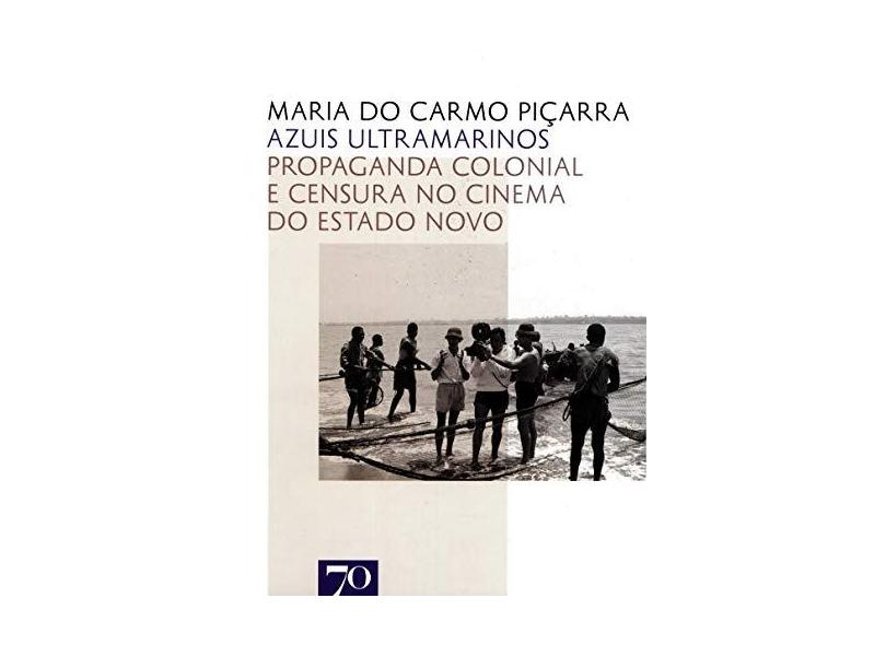 Azuis Ultramarinos: Propaganda Colonial e Censura no Cinema do Estado Novo - Maria Do Carmo Piçarra - 9789724418599