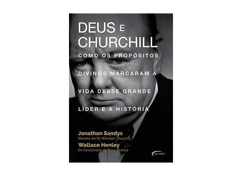 Deus e Churchill: Como os Propósitos Divinos Marcaram a Vida Desse Grande Líder e a História - Jonathan Sandys - 9788542815344