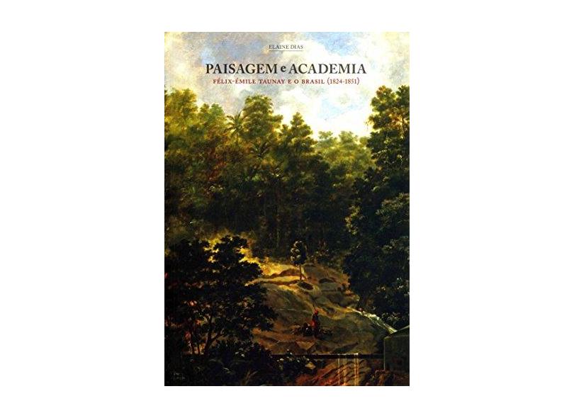 Paisagem e Academia - Félix-émile Taunay e o Brasil (1824-1851) - Dias, Elaine - 9788526808645