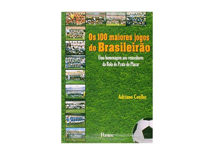 Os 100 Maiores Jogos do Brasileirão. Uma Homenagem aos Vencedores da Bola de Prata do Placar - Adriano Coelho - 9788571134034