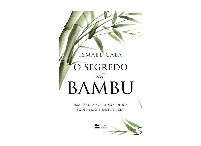 O Segredo do Bambu - Uma Fábula Sobre Sabedoria, Equilíbrio e Resiliência - Cala, Ismael - 9788595080201