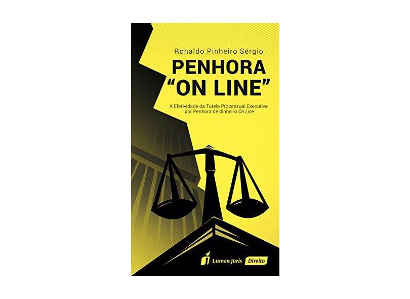 Penhora "On Line". A Efetividade da Tutela Processual Executiva por Penhora de Dinheiro On Line 2016 - Ronaldo Pinheiro Sérgio - 9788584404445