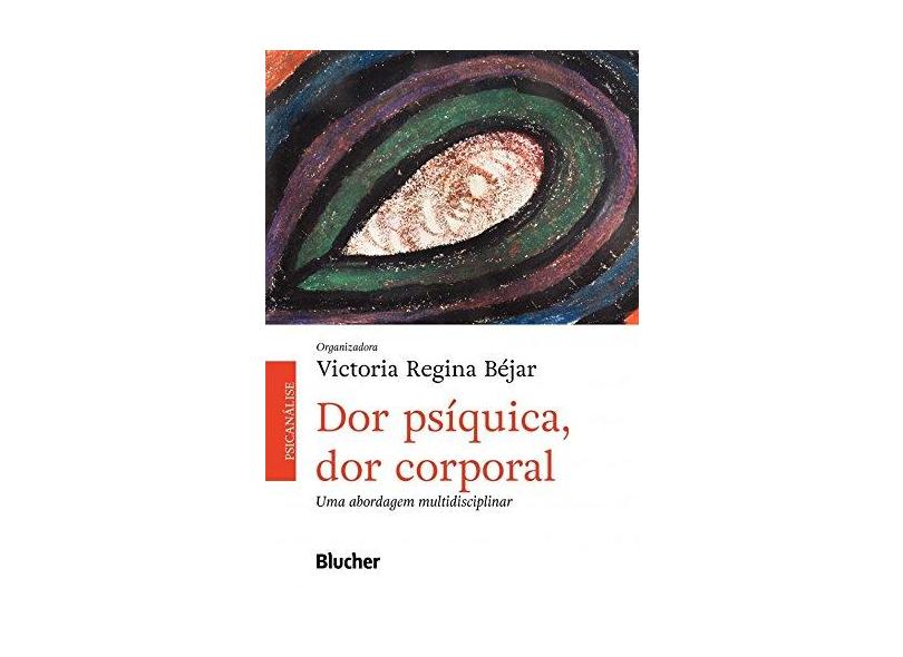 Dor Psíquica, Dor Corporal: Uma Abordagem Multidisciplinar - Victoria Regina Béjar - 9788521211389