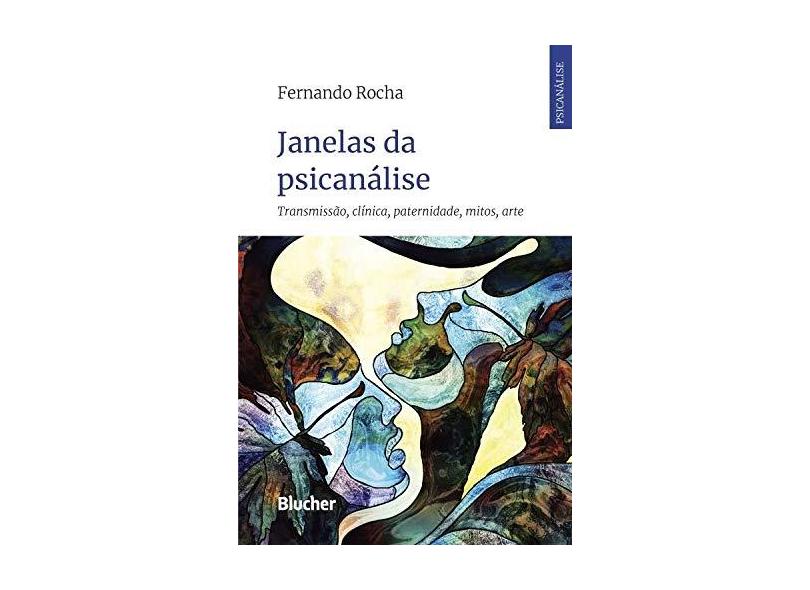 Janelas da Psicanálise: Transmissão, Clínica, Paternidade, Mitos, Arte - Fernando Rocha - 9788521213987