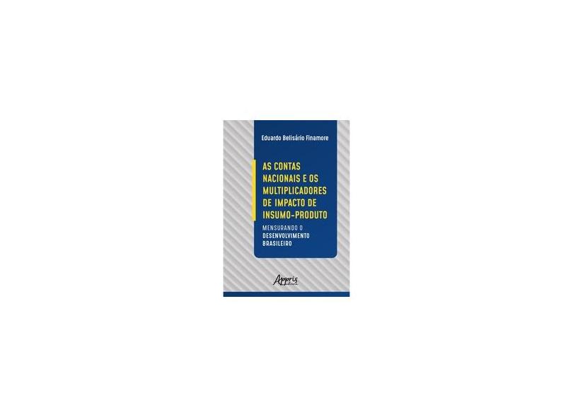As Contas Nacionais E Os Multiplicadores De Impacto De Insumo-produto: Mensurando O Desenvolvimento Brasileiro - Eduardo Belisário Finamore - 9788547319892