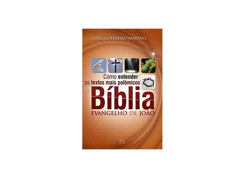 Como Entender Os Textos Mais Polêmicos da Bíblia - Evangelho de João - Martins, Jaziel Guerreiro - 9788574593364